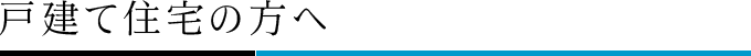 戸建て住宅の方へ